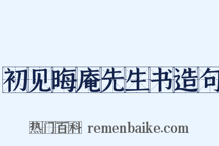 初见晦庵先生书造句是什么意思的图片